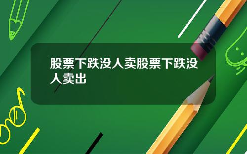 股票下跌没人卖股票下跌没人卖出