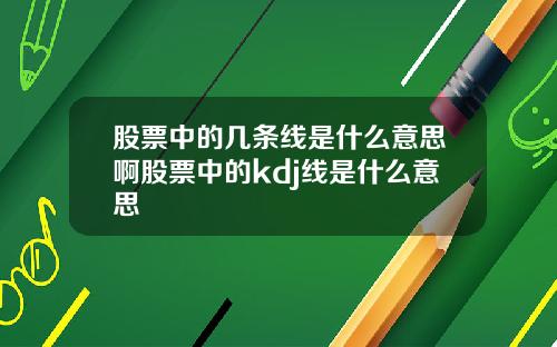 股票中的几条线是什么意思啊股票中的kdj线是什么意思