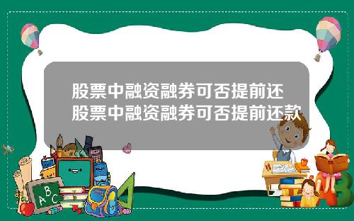 股票中融资融券可否提前还股票中融资融券可否提前还款