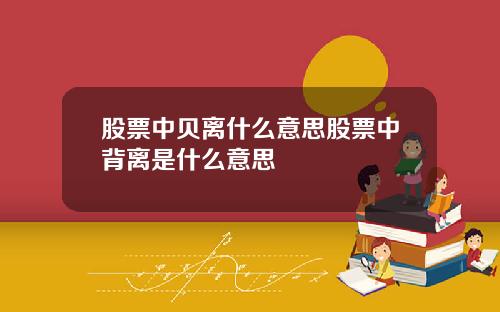 股票中贝离什么意思股票中背离是什么意思