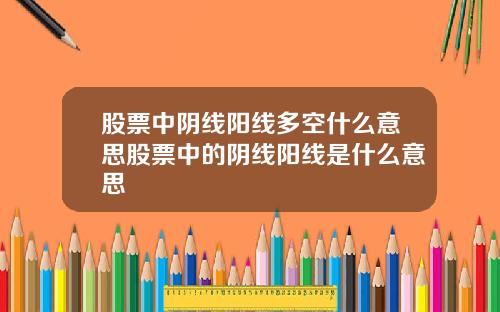 股票中阴线阳线多空什么意思股票中的阴线阳线是什么意思