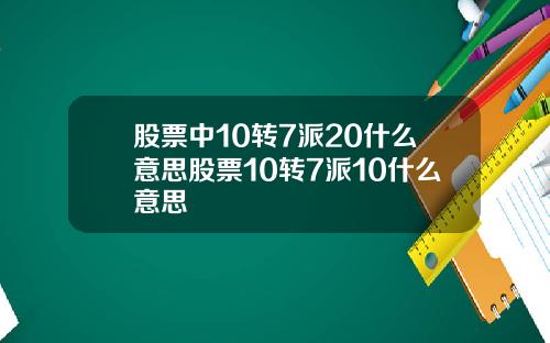 股票中10转7派20什么意思股票10转7派10什么意思