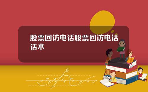 股票回访电话股票回访电话话术