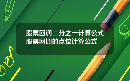 股票回调二分之一计算公式股票回调的点位计算公式