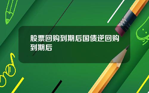 股票回购到期后国债逆回购到期后