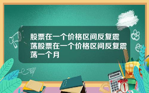 股票在一个价格区间反复震荡股票在一个价格区间反复震荡一个月