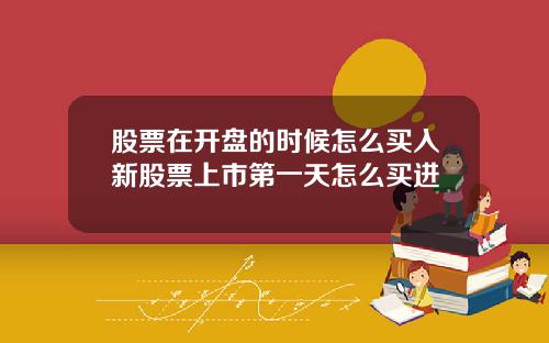 股票在开盘的时候怎么买入新股票上市第一天怎么买进