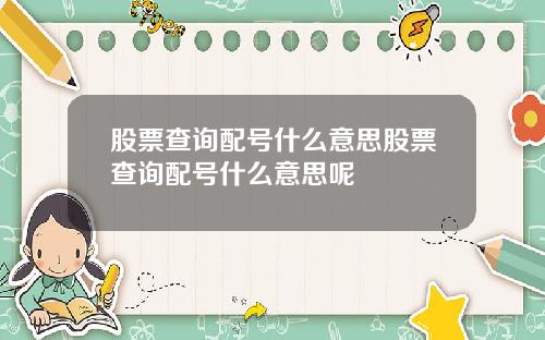 股票查询配号什么意思股票查询配号什么意思呢