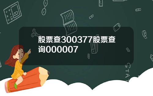 股票查300377股票查询000007