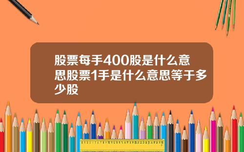 股票每手400股是什么意思股票1手是什么意思等于多少股