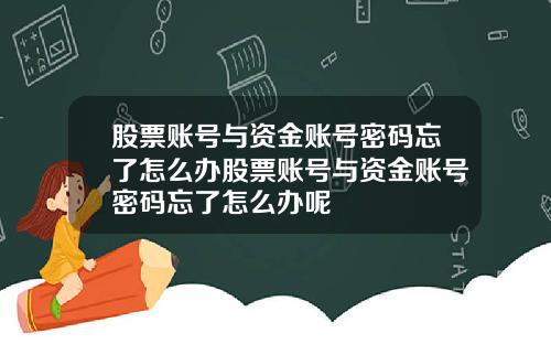 股票账号与资金账号密码忘了怎么办股票账号与资金账号密码忘了怎么办呢