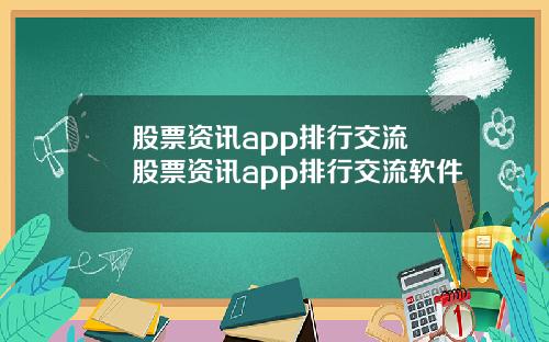 股票资讯app排行交流 股票资讯app排行交流软件
