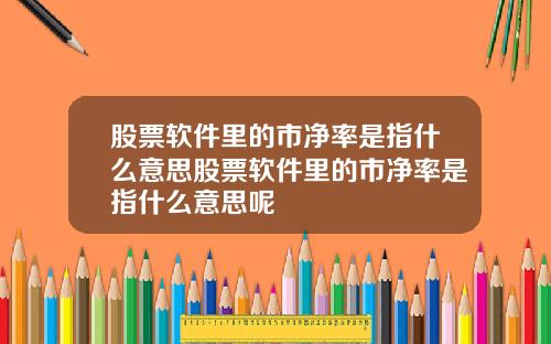 股票软件里的市净率是指什么意思股票软件里的市净率是指什么意思呢