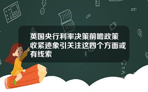 英国央行利率决策前瞻政策收紧迹象引关注这四个方面或有线索