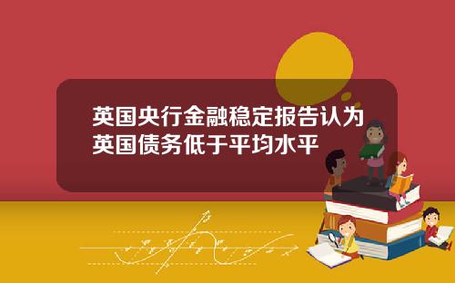 英国央行金融稳定报告认为英国债务低于平均水平