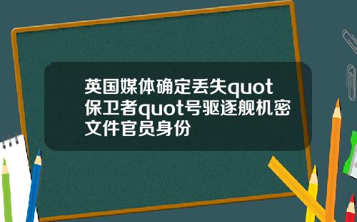 英国媒体确定丢失quot保卫者quot号驱逐舰机密文件官员身份