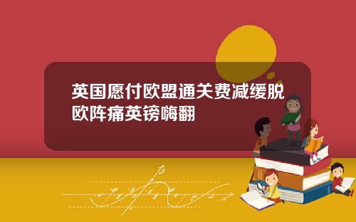 英国愿付欧盟通关费减缓脱欧阵痛英镑嗨翻