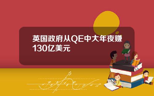 英国政府从QE中大年夜赚130亿美元