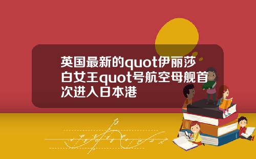 英国最新的quot伊丽莎白女王quot号航空母舰首次进入日本港