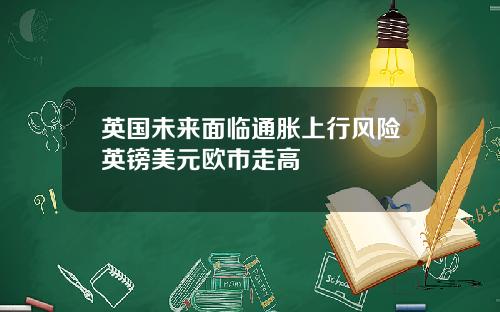 英国未来面临通胀上行风险英镑美元欧市走高