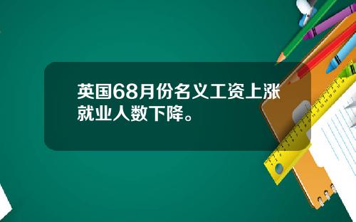 英国68月份名义工资上涨就业人数下降。