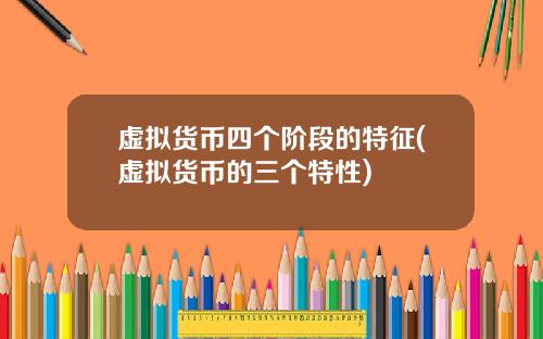虚拟货币四个阶段的特征(虚拟货币的三个特性)