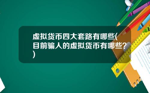 虚拟货币四大套路有哪些(目前骗人的虚拟货币有哪些？)