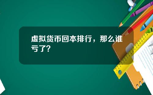 虚拟货币回本排行，那么谁亏了？
