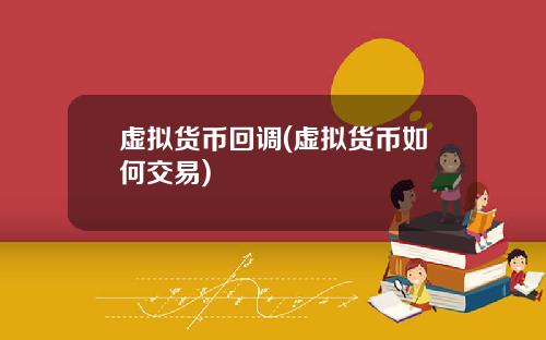 虚拟货币回调(虚拟货币如何交易)