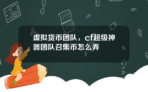 虚拟货币团队，cf超级神器团队召集币怎么弄