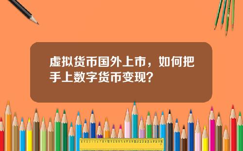 虚拟货币国外上市，如何把手上数字货币变现？