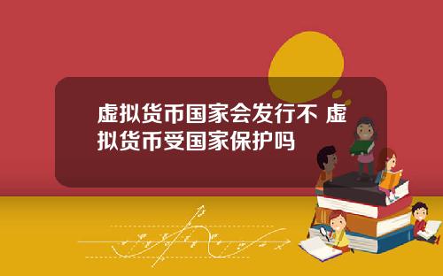 虚拟货币国家会发行不 虚拟货币受国家保护吗