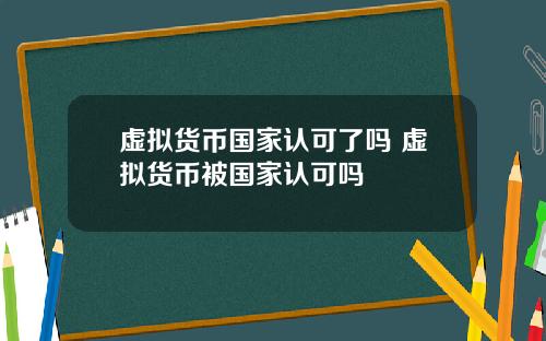 虚拟货币国家认可了吗 虚拟货币被国家认可吗