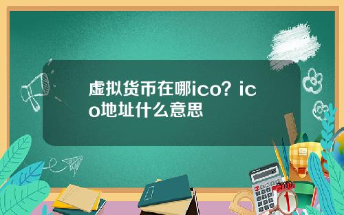 虚拟货币在哪ico？ico地址什么意思