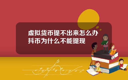 虚拟货币提不出来怎么办 抖币为什么不能提现