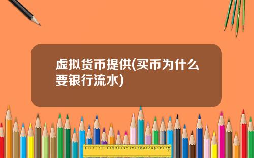 虚拟货币提供(买币为什么要银行流水)