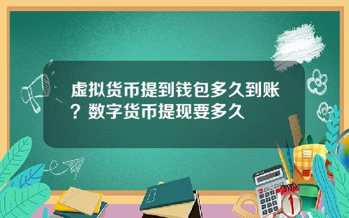 虚拟货币提到钱包多久到账？数字货币提现要多久