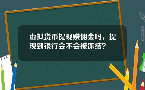 虚拟货币提现赚佣金吗，提现到银行会不会被冻结？