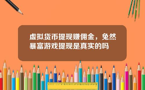 虚拟货币提现赚佣金，兔然暴富游戏提现是真实的吗