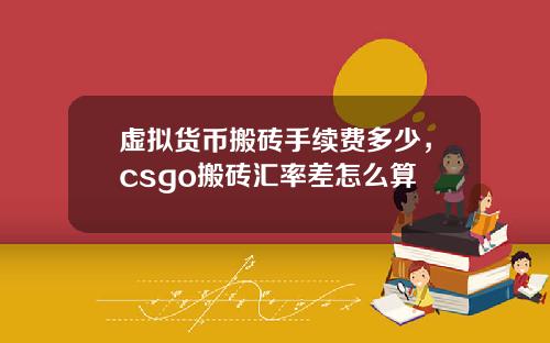 虚拟货币搬砖手续费多少，csgo搬砖汇率差怎么算
