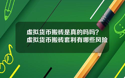虚拟货币搬砖是真的吗吗？虚拟货币搬砖套利有哪些风险