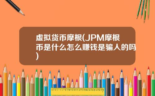 虚拟货币摩根(JPM摩根币是什么怎么赚钱是骗人的吗)