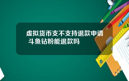 虚拟货币支不支持退款申请 斗鱼钻粉能退款吗