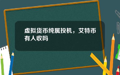 虚拟货币纯属投机，艾特币有人收吗