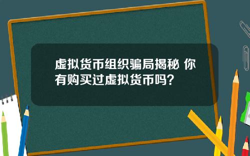 虚拟货币组织骗局揭秘 你有购买过虚拟货币吗？