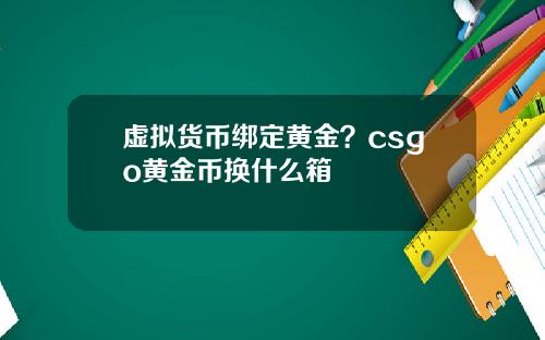 虚拟货币绑定黄金？csgo黄金币换什么箱