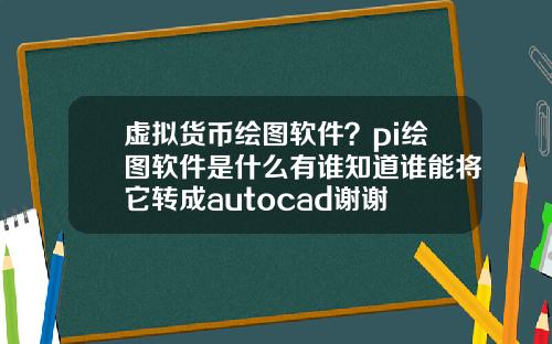 虚拟货币绘图软件？pi绘图软件是什么有谁知道谁能将它转成autocad谢谢