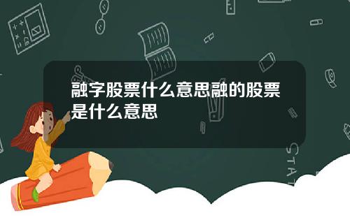 融字股票什么意思融的股票是什么意思