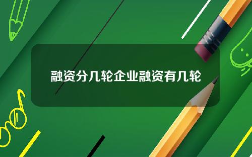 融资分几轮企业融资有几轮