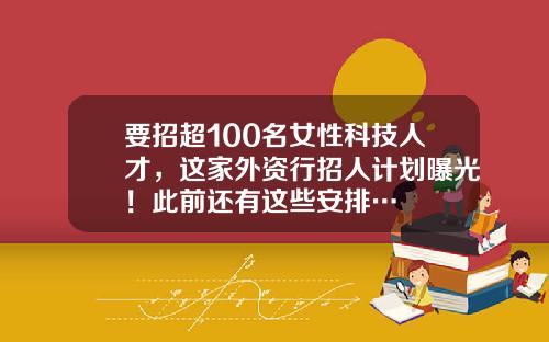 要招超100名女性科技人才，这家外资行招人计划曝光！此前还有这些安排…